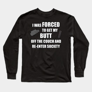 I Was Forced To Get My Butt Off The Couch And Re-Enter Society Long Sleeve T-Shirt